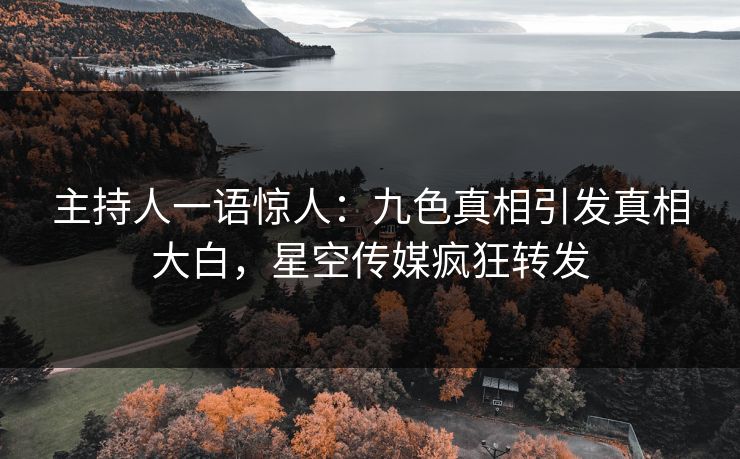 主持人一语惊人：九色真相引发真相大白，星空传媒疯狂转发