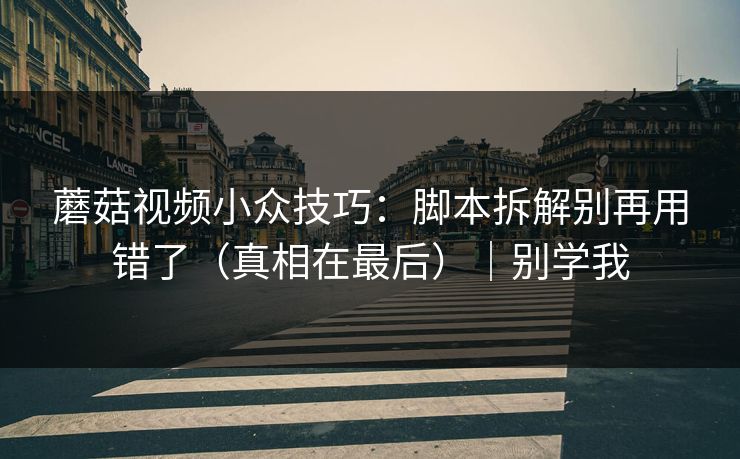 蘑菇视频小众技巧：脚本拆解别再用错了（真相在最后）｜别学我