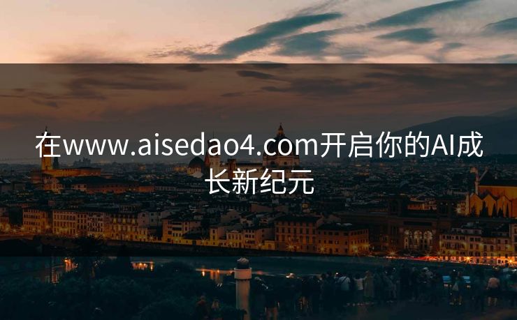 在www.aisedao4.com开启你的AI成长新纪元
