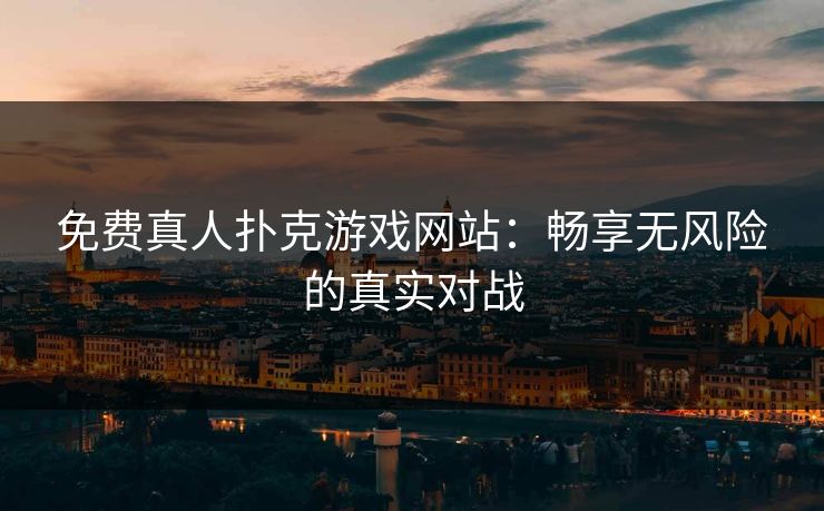 免费真人扑克游戏网站:畅享无风险的真实对战 免费真人扑克游戏网站:畅享无风险的真实对战