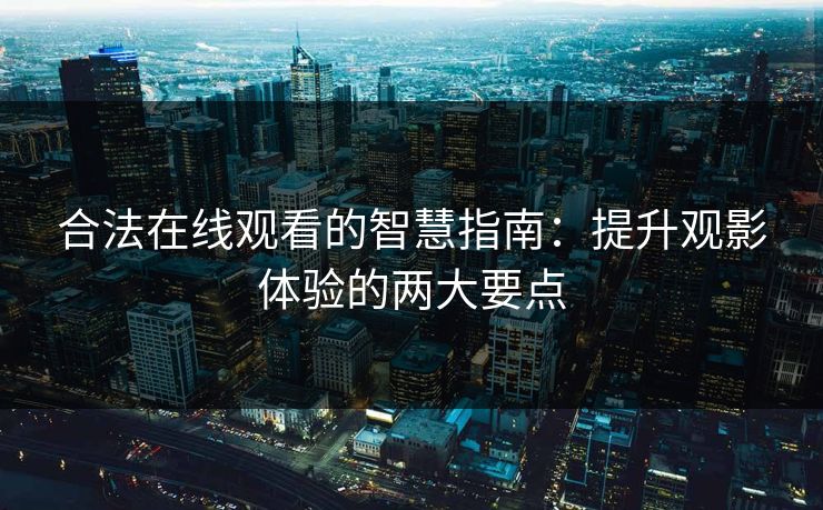 合法在线观看的智慧指南:提升观影体验的两大要点 合法在线观看的智慧指南:提升观影体验的两大要点